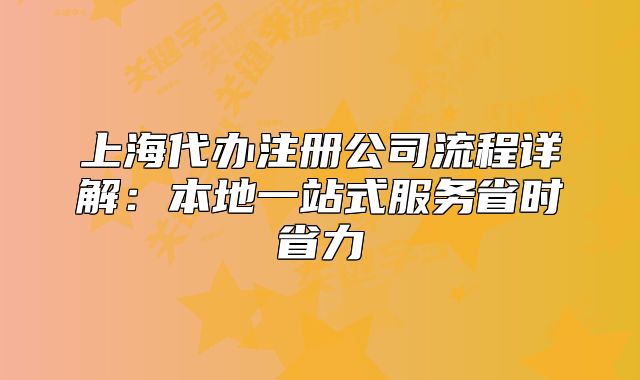 上海代辦注冊(cè)公司流程詳解：本地一站式服務(wù)省時(shí)省力
