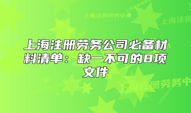 上海注冊勞務公司必備材料清單：缺一不可的8項文件