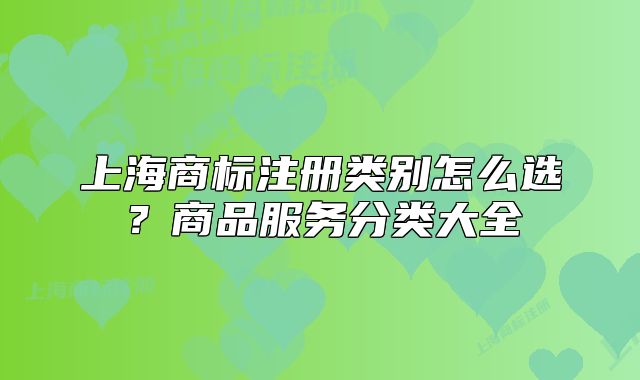 上海商標注冊類別怎么選？商品服務分類大全