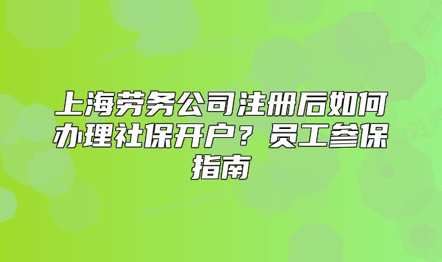 上海勞務(wù)公司注冊(cè)后如何辦理社保開戶？員工參保指南