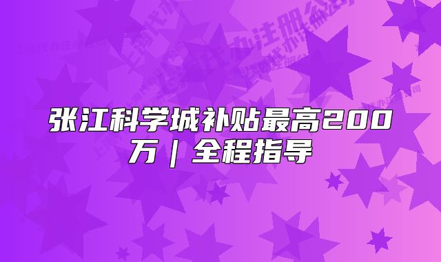 張江科學(xué)城補(bǔ)貼最高200萬(wàn)｜全程指導(dǎo)