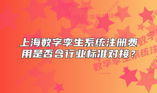 上海數(shù)字孿生系統(tǒng)注冊(cè)費(fèi)用是否含行業(yè)標(biāo)準(zhǔn)對(duì)接？