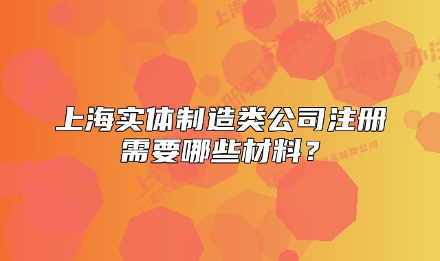 上海實體制造類公司注冊需要哪些材料？