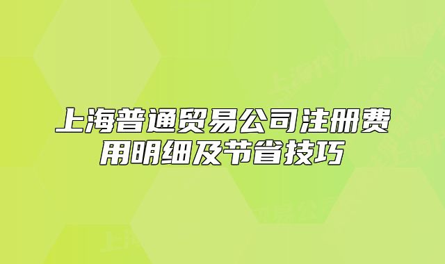 上海普通貿(mào)易公司注冊費(fèi)用明細(xì)及節(jié)省技巧