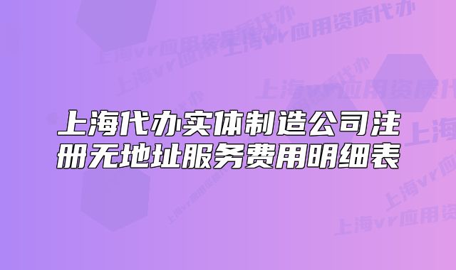 上海代辦實(shí)體制造公司注冊(cè)無(wú)地址服務(wù)費(fèi)用明細(xì)表