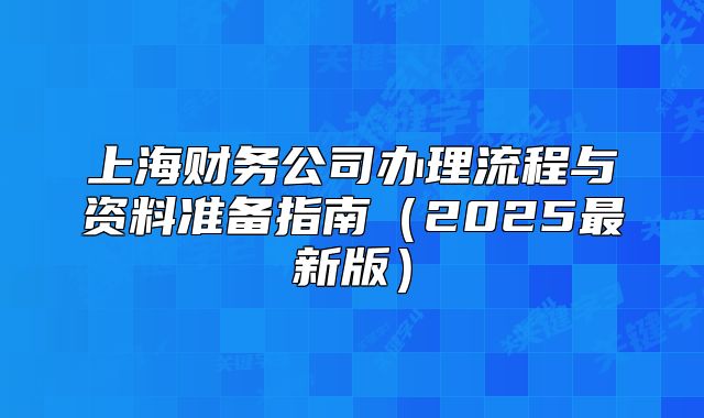 上海財務(wù)公司辦理流程與資料準(zhǔn)備指南（2025最新版）