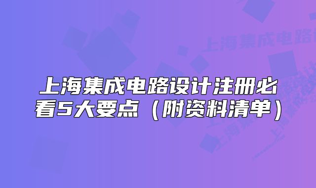 上海集成電路設(shè)計(jì)注冊(cè)必看5大要點(diǎn)（附資料清單）