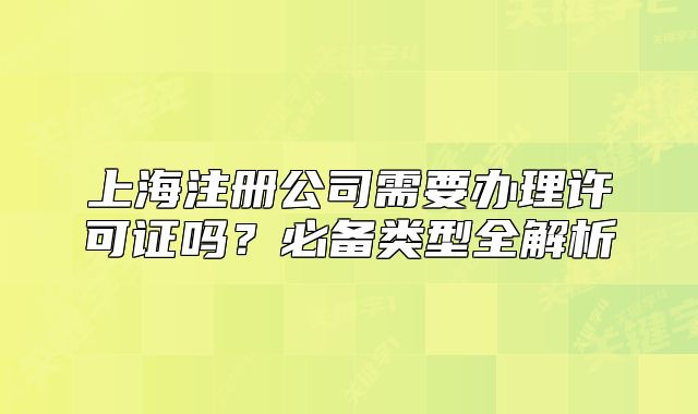 上海注冊公司需要辦理許可證嗎？必備類型全解析