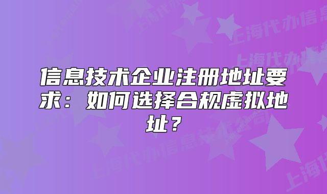 信息技術(shù)企業(yè)注冊地址要求：如何選擇合規(guī)虛擬地址？