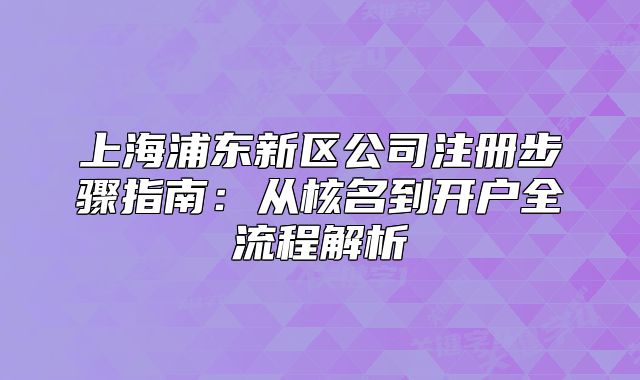 上海浦東新區(qū)公司注冊步驟指南：從核名到開戶全流程解析