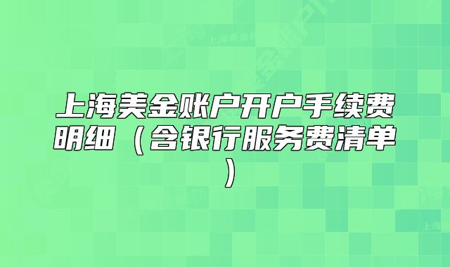 上海美金賬戶開戶手續(xù)費(fèi)明細(xì)（含銀行服務(wù)費(fèi)清單）