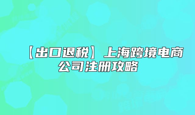 【出口退稅】上?？缇畴娚坦咀?cè)攻略