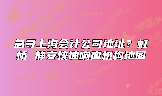 急尋上海會(huì)計(jì)公司地址？虹橋 靜安快速響應(yīng)機(jī)構(gòu)地圖