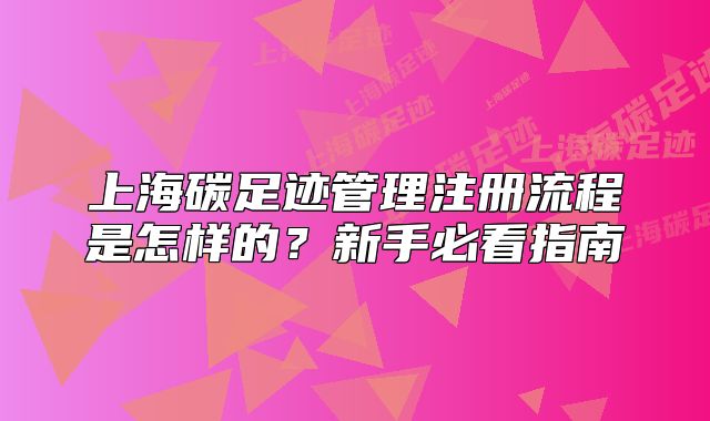 上海碳足跡管理注冊(cè)流程是怎樣的？新手必看指南