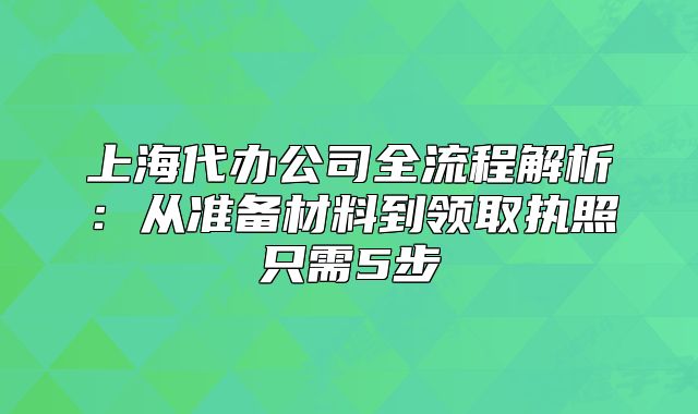 上海代辦公司全流程解析：從準(zhǔn)備材料到領(lǐng)取執(zhí)照只需5步