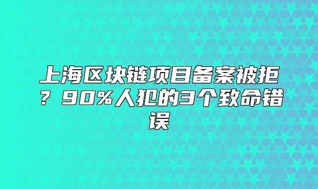 上海區(qū)塊鏈項目備案被拒？90%人犯的3個致命錯誤