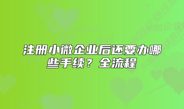 注冊小微企業(yè)后還要辦哪些手續(xù)？全流程