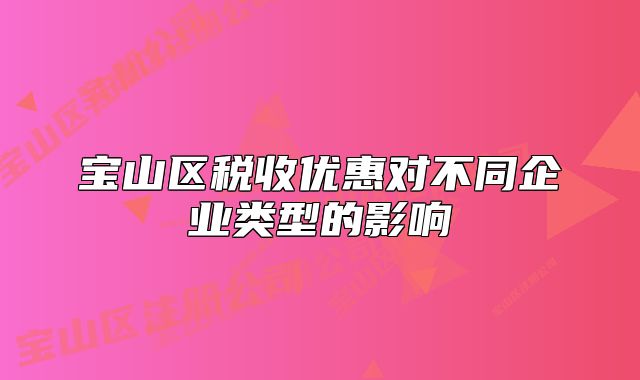 寶山區(qū)稅收優(yōu)惠對不同企業(yè)類型的影響