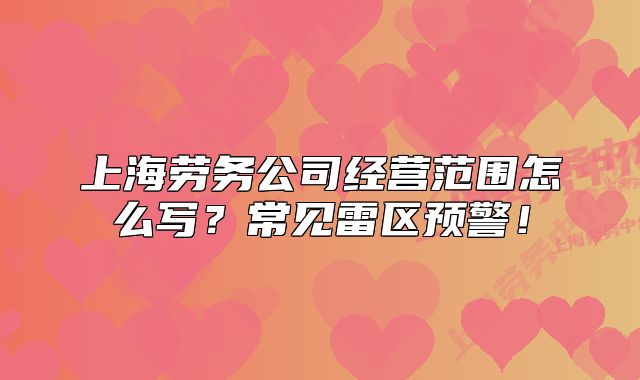 上海勞務(wù)公司經(jīng)營范圍怎么寫？常見雷區(qū)預(yù)警！