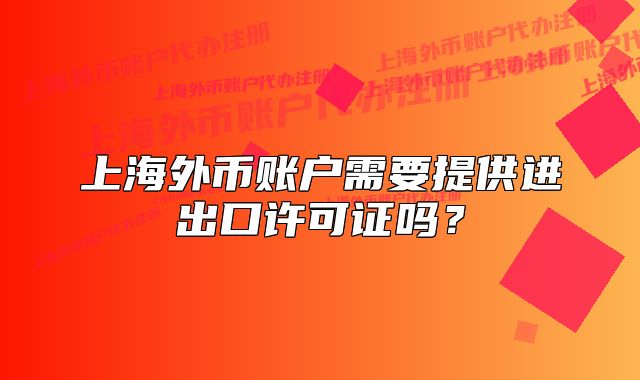 上海外幣賬戶需要提供進(jìn)出口許可證嗎？