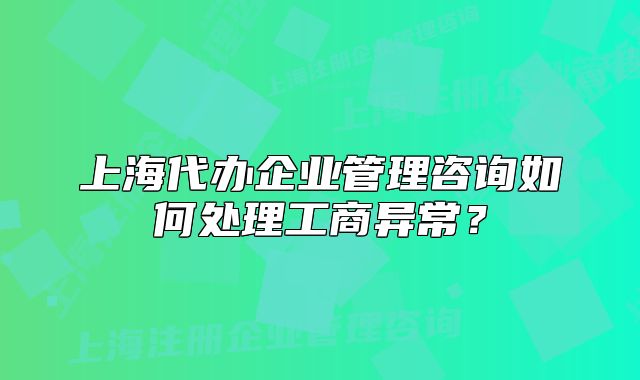 上海代辦企業(yè)管理咨詢?nèi)绾翁幚砉ど坍惓＃? class=