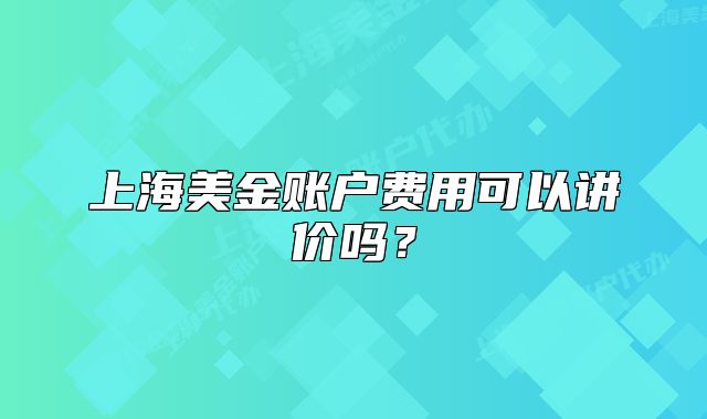 上海美金賬戶費(fèi)用可以講價嗎？