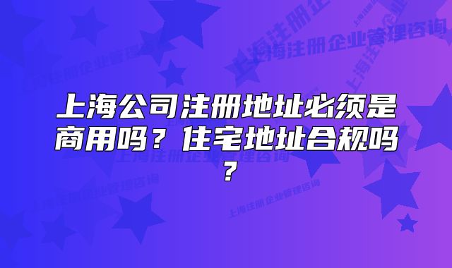 上海公司注冊地址必須是商用嗎？住宅地址合規(guī)嗎？