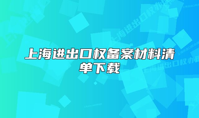 上海進(jìn)出口權(quán)備案材料清單下載