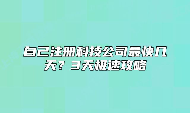 自己注冊科技公司最快幾天？3天極速攻略