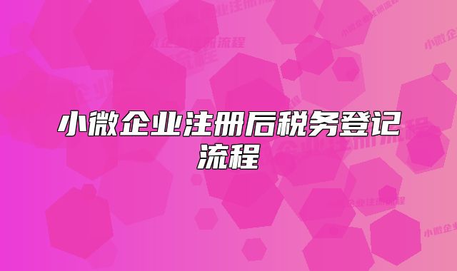 小微企業(yè)注冊后稅務(wù)登記流程