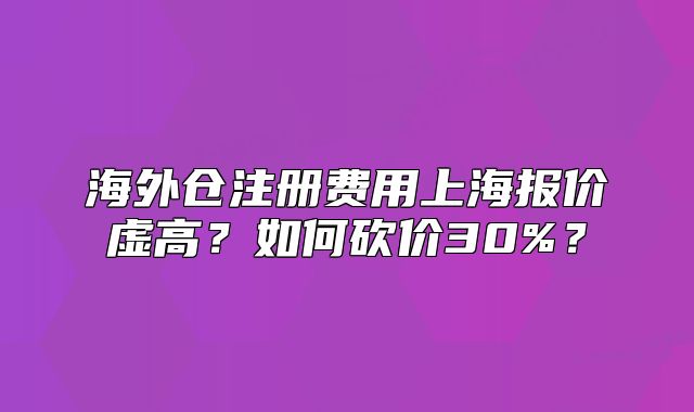 海外倉注冊費用上海報價虛高？如何砍價30%？