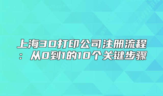 上海3D打印公司注冊(cè)流程：從0到1的10個(gè)關(guān)鍵步驟