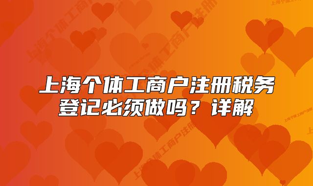 上海個體工商戶注冊稅務(wù)登記必須做嗎？詳解