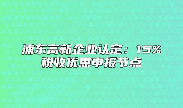浦東高新企業(yè)認(rèn)定：15%稅收優(yōu)惠申報(bào)節(jié)點(diǎn)