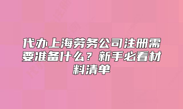 代辦上海勞務(wù)公司注冊需要準(zhǔn)備什么？新手必看材料清單