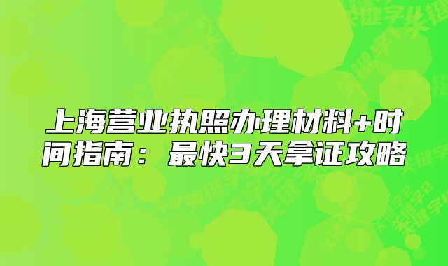 上海營(yíng)業(yè)執(zhí)照辦理材料+時(shí)間指南：最快3天拿證攻略