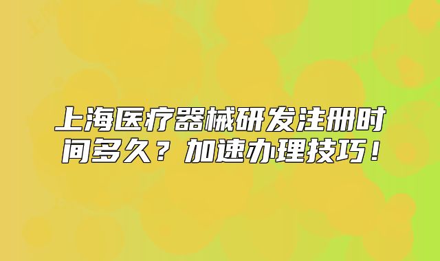 上海醫(yī)療器械研發(fā)注冊(cè)時(shí)間多久？加速辦理技巧！