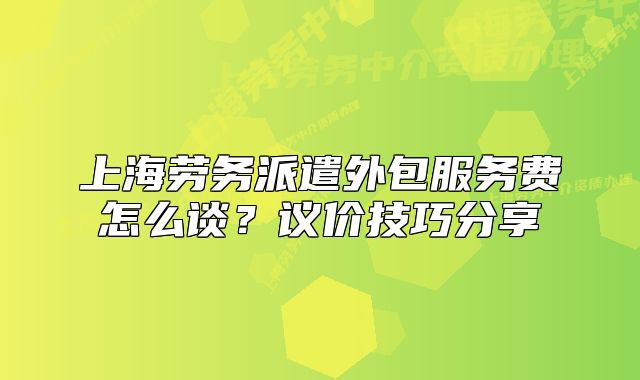 上海勞務(wù)派遣外包服務(wù)費(fèi)怎么談？議價(jià)技巧分享