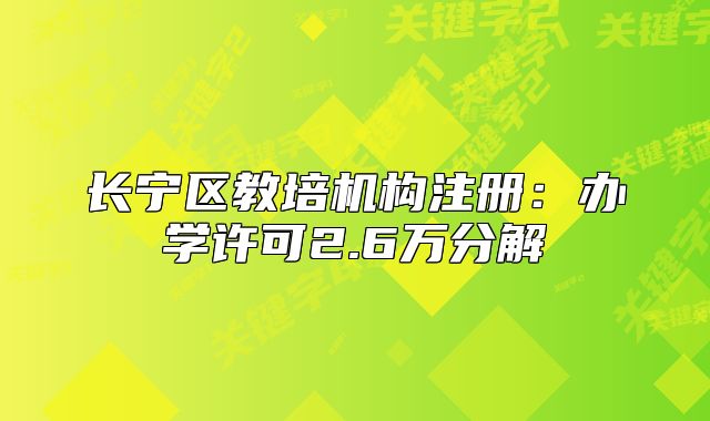 長寧區(qū)教培機(jī)構(gòu)注冊：辦學(xué)許可2.6萬分解