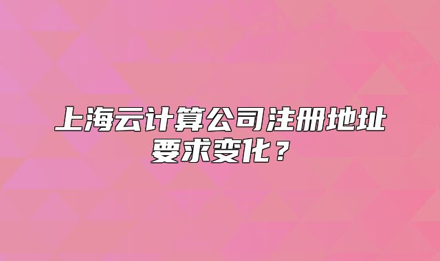 上海云計算公司注冊地址要求變化？