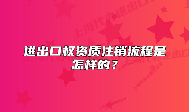 進(jìn)出口權(quán)資質(zhì)注銷流程是怎樣的？