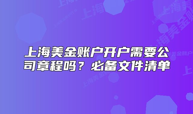 上海美金賬戶開戶需要公司章程嗎？必備文件清單