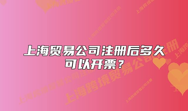 上海貿(mào)易公司注冊后多久可以開票？