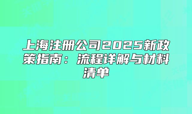 上海注冊(cè)公司2025新政策指南：流程詳解與材料清單