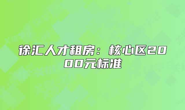 徐匯人才租房：核心區(qū)2000元標(biāo)準(zhǔn)