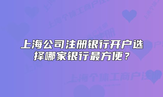 上海公司注冊銀行開戶選擇哪家銀行最方便？