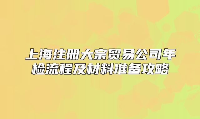 上海注冊大宗貿(mào)易公司年檢流程及材料準備攻略
