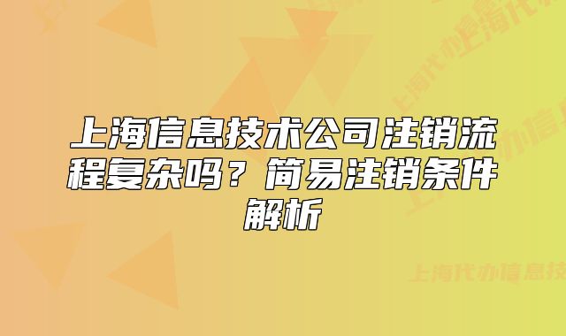 上海信息技術(shù)公司注銷流程復(fù)雜嗎？簡易注銷條件解析