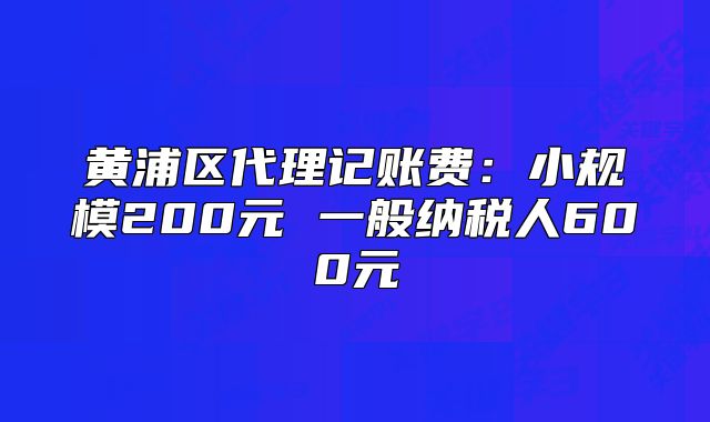 黃浦區(qū)代理記賬費：小規(guī)模200元 一般納稅人600元