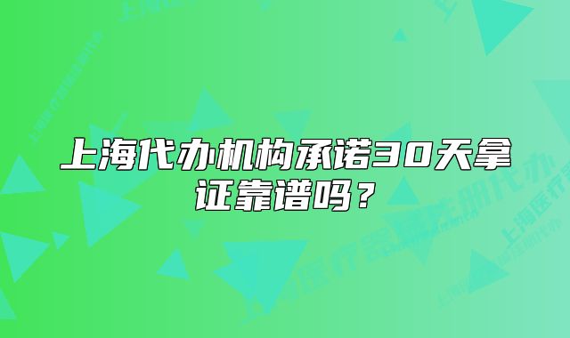 上海代辦機(jī)構(gòu)承諾30天拿證靠譜嗎？